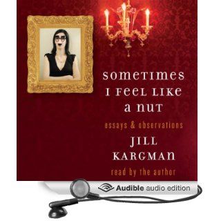 Sometimes I Feel Like a Nut: Essays and Observations (Audible Audio Edition): Jill Kargman: Books