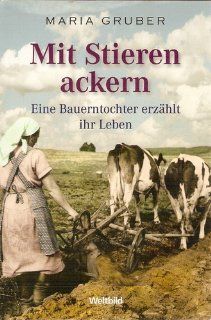 Mit Stieren ackern: Eine Bauerntocher erzhlt ihr Leben: Maria Gruber: Bücher