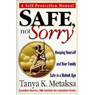 Safe, Not Sorry: Keeping Yourself and Your Family Safe in a Violent Age: Tanya Metaksa: 9780060391911: Books