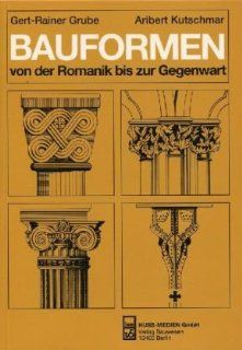 Bauformen von der Romanik bis zur Gegenwart: Ein Bildhandbuch: Gert Rainer Grube, Aribert Kutschmar: Bücher