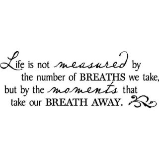 Life is not measured by the number of Breaths we take but by the
