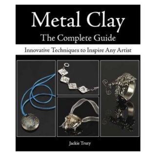 Metal Clay: The Complete Guide: Innovative Techniques to Inspire Any Artist