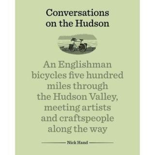 Conversations on the Hudson: An Englishman Bicycles Five Hundred Miles Through the Hudson Valley, Meeting Artists and Craftspeople Along the Way