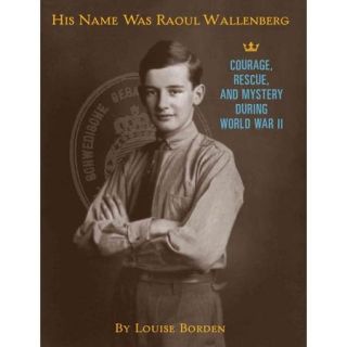 His Name Was Raoul Wallenberg: Courage, Rescue, and Mystery During World War II