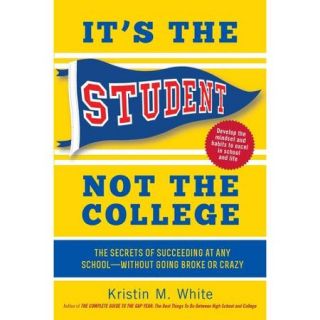 It's the Student, Not the College: The Secrets of Succeeding at Any School   Without Going Broke or Crazy