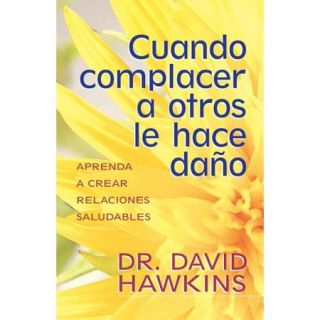 Cuando Complacer A Otros Le Hace Dano: Aprenda A Crear Relaciones Saludables = When Pleasing Others Is Hurting You