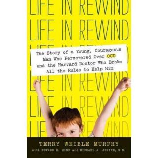 Life in Rewind: The Story of a Young Courageous Man Who Persevered over OCD and the Harvard Doctor Who Broke All the Rules to Help Him