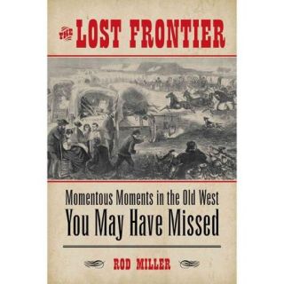 The Lost Frontier: Momentous Moments in the Old West You May Have Missed