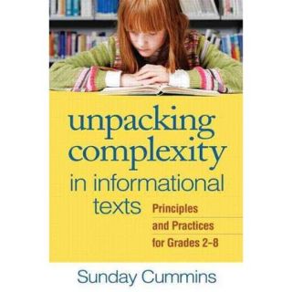 Unpacking Complexity in Informational Texts: Principles and Practices for Grades 2 8