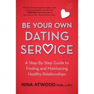 Be Your Own Dating Service: A Step By Step Guide to Finding and Maintaining Health Relationships