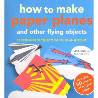 How to Make Paper Planes: And Other Flying Objects, 35 Step by step Objects to Fly in an Instant