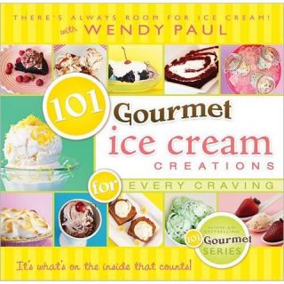 101 Gourmet Ice Cream Creations for Every Craving by Wendy Paul
