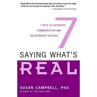 Saying What's Real: Seven Keys To Authentic Communication And Relationship Success