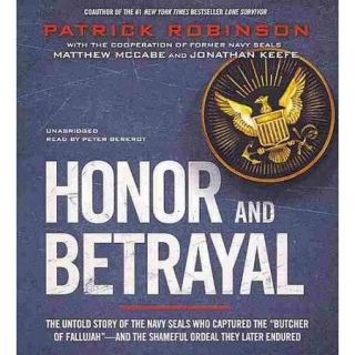 Honor and Betrayal: The Untold Story of the Navy Seals Who Captured the "Butcher of Fallujah"   and the Shameful Ordeal They Later Endured