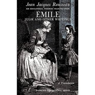 Jean Jacques Rousseau: Emile: His Educational Theories Selected from Emile. Julie and Other Writings