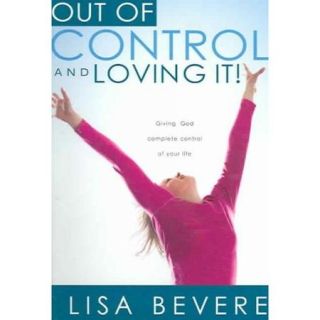 Out of Control and Loving It: Giving God Complete Control of Your Life