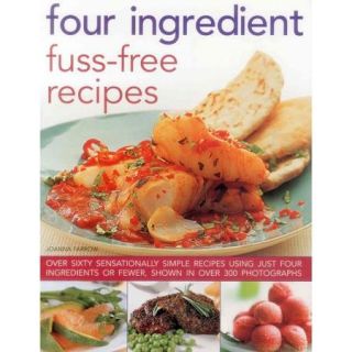Four Ingredient Fuss Free Recipes: Over Sixty Sensationally Simple Recipes Using Just Four Ingredients or Fewer, Shown in over 300 Photographs