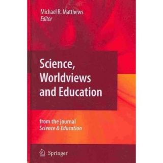 Science, Worldviews and Education: Reprinted from the Journal Science & Education, Vol. 18, Nos. 6 7