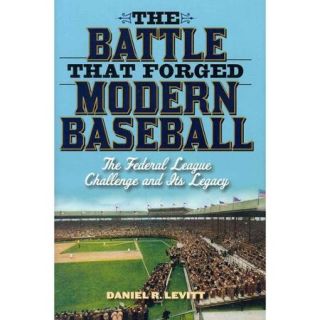 The Battle That Forged Modern Baseball: The Federal League Challenge and Its Legacy