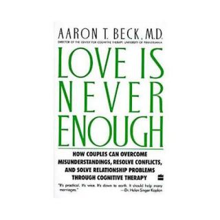 Love Is Never Enough How Couples Can Overcome Misunderstandings, Resolve Conflicts, and Solve Relationship Problems Through Cognitive Therapy