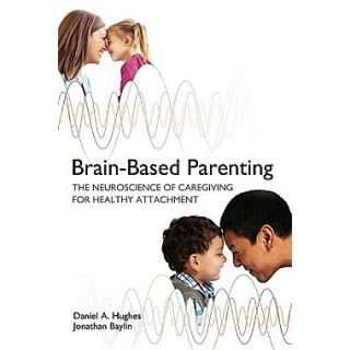 Brain Based Parenting: The Neuroscience of Caregiving for Healthy Attachment