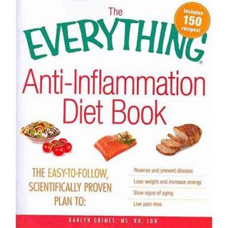 The Everything Anti Inflammation Diet Book: The Easy to Follow, Scientifically Proven Plan to: Reverse and Prevent Disease, Lose Weight and Increase Energy, Slow Signs of Aging, Live Pain Free